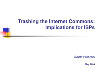 Trashing the Internet Commons: Implications for ISPs Geoff Huston May 2004