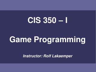 CIS 350 – I Game Programming Instructor: Rolf Lakaemper