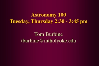 Astronomy 100 Tuesday, Thursday 2:30 - 3:45 pm Tom Burbine tburbine@mtholyoke