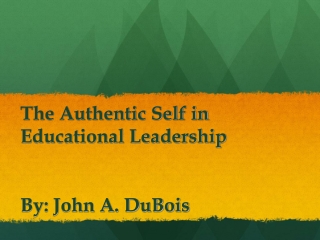 The Authentic Self in  Educational Leadership By: John A. DuBois