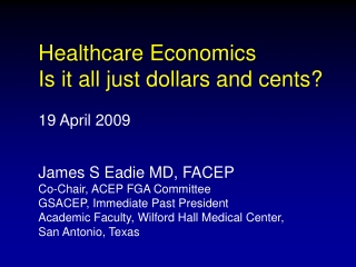 Healthcare Economics Is it all just dollars and cents? 19 April 2009 James S Eadie MD, FACEP