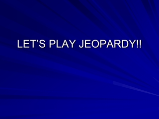 LET’S PLAY JEOPARDY!!