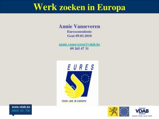 Werk zoeken in Europa Annie Vanseveren Euresconsulente Gent 09.03.2010 annie.vanseveren@vdab.be 09 265 47 31