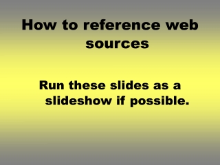 How to reference web sources Run these slides as a slideshow if possible.