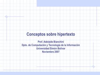 Conceptos sobre hipertexto Prof. Adelaide Bianchini Dpto. de Computación y Tecnología de la Información Universidad Simó