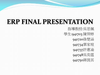 ERP FINAL PRESENTATION 指導教授 : 吳思佩 學生 :941703  陳羿婷 941720 孫楚涵 941734 葉家瑄 941737 許惠渝 941748 吳奕霆