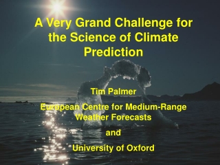 A Very Grand Challenge for the Science of Climate Prediction  Tim Palmer