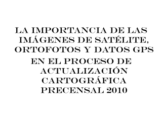 LA IMPORTANCIA DE LAS IMÁGENES DE SATÉLITE, ORTOFOTOS Y DATOS GPS