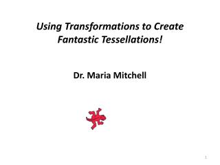 Using Transformations to Create Fantastic Tessellations! Dr. Maria Mitchell