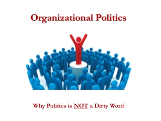 Organizational Politics Why Politics is  NOT  a Dirty Word