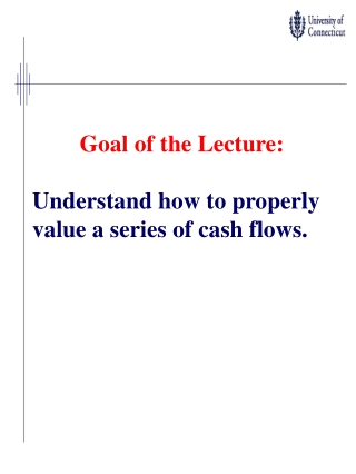 Goal of the Lecture: Understand how to properly value a series of cash flows.