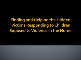 Finding and Helping the  Hidden Victims  Responding  to Children  Exposed to Violence in the Home