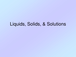 Liquids, Solids, &amp; Solutions