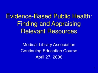 Evidence-Based Public Health: Finding and Appraising  Relevant Resources