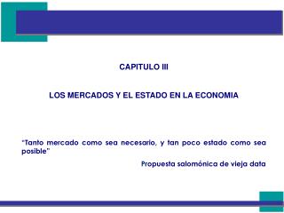 CAPITULO III LOS MERCADOS Y EL ESTADO EN LA ECONOMIA “Tanto mercado como sea necesario, y tan poco estado como sea posib
