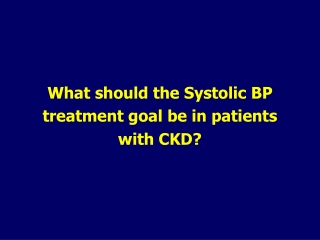 What should the Systolic BP treatment goal be in patients with CKD?