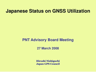 Japanese Status on GNSS Utilization PNT Advisory Board Meeting 27 March 2008 Hiroshi Nishiguchi