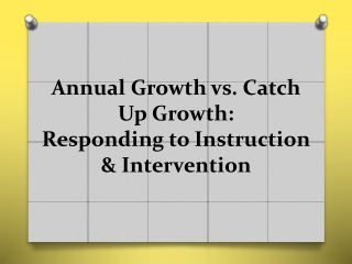 Annual Growth vs. Catch Up Growth:   Responding to Instruction &amp; Intervention