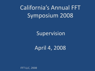 California’s Annual FFT Symposium 2008 Supervision April 4, 2008