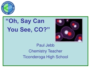 “Oh, Say Can    You See, CO?” Paul Jebb Chemistry Teacher Ticonderoga High School