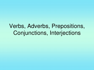 Verbs, Adverbs, Prepositions, Conjunctions, Interjections