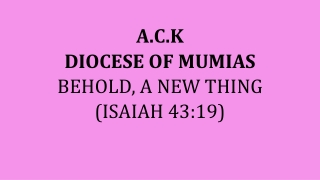 A.C.K DIOCESE OF MUMIAS BEHOLD, A NEW THING (ISAIAH 43:19)