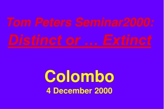 Tom Peters Seminar2000: Distinct or … Extinct Colombo 4 December 2000
