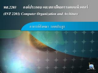 ทส.2203	องค์ประกอบ และสถาปัตยกรรมคอมพิวเตอร์ (INT 2203) Computer Organization and Architure