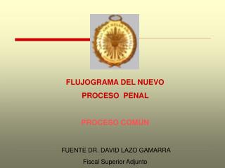 FLUJOGRAMA DEL NUEVO PROCESO PENAL PROCESO COMÚN FUENTE DR. DAVID LAZO GAMARRA Fiscal Superior Adjunto