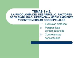 TEMAS 1 y 2. LA PSICOLOGÍA DEL DESARROLLO. FACTORES DE VARIABILIDAD: HERENCIA – MEDIO AMBIENTE Y CONTROVERSIAS CONCEPTU