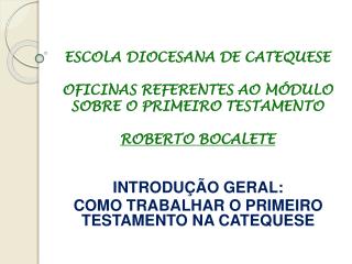 ESCOLA DIOCESANA DE CATEQUESE OFICINAS REFERENTES AO MÓDULO SOBRE O PRIMEIRO TESTAMENTO ROBERTO BOCALETE
