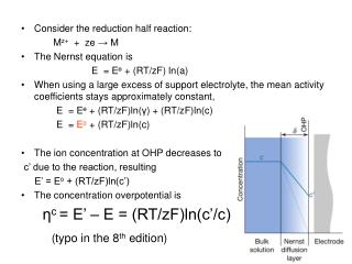 Consider the reduction half reaction: M z+ + ze → M The Nernst equation is 			E = E ө + (RT/zF) ln(a