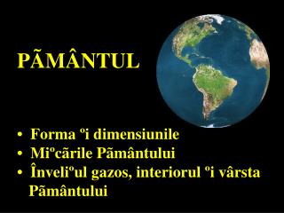 PÃMÂNTUL • Forma ºi dimensiunile • Miºcãrile Pãmântului • Înveliºul gazos, interiorul ºi vârsta Pãmântului