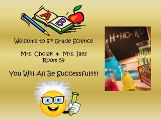 Welcome to 6 th  Grade Science Mrs. Cholak  &amp;  Mrs. Illes Room 59 You Will All Be Successful!!!!!