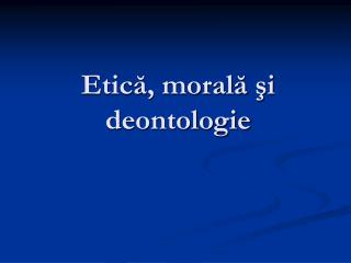 Etică, morală şi deontologie