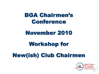 BGA Chairmen’s Conference  November 2010 Workshop for New(ish) Club Chairmen