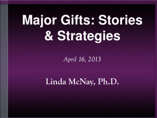 Major Gifts: Stories &amp; Strategies April 16, 2013 Linda McNay, Ph.D.