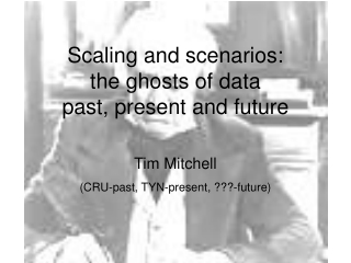 Scaling and scenarios:  the ghosts of data  past, present and future