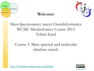 Welcome ! Mass Spectrometry meets ChemInformatics WCMC Metabolomics Course 2013 Tobias Kind