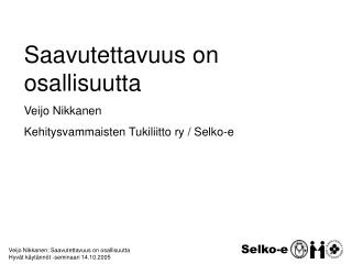 Veijo Nikkanen: Saavutettavuus on osallisuutta Hyvät käytännöt -seminaari 14.10.2005