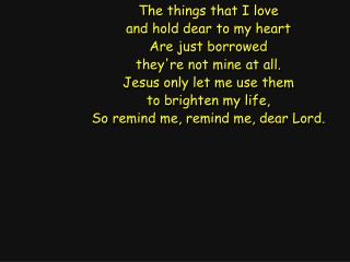 The things that I love and hold dear to my heart Are just borrowed they're not mine at all.