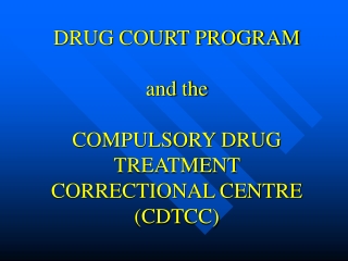 DRUG COURT PROGRAM   and the  COMPULSORY DRUG TREATMENT CORRECTIONAL CENTRE (CDTCC)