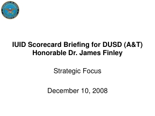 IUID Scorecard Briefing for DUSD (A&amp;T) Honorable Dr. James Finley