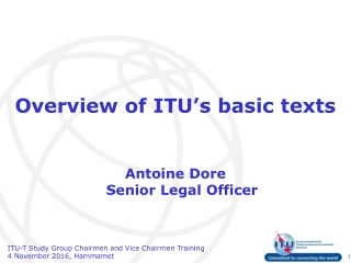 Overview of ITU’s basic texts Antoine Dore Senior Legal Officer