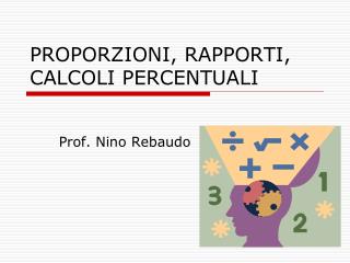 PROPORZIONI, RAPPORTI, CALCOLI PERCENTUALI