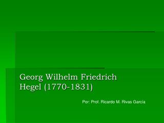 Georg Wilhelm Friedrich Hegel (1770-1831)