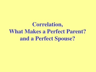 Correlation,  What Makes a Perfect Parent? and a Perfect Spouse?