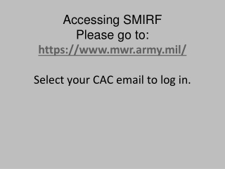 Accessing SMIRF  Please go to:  https://mwr.army.mil/ Select your CAC email to log in.