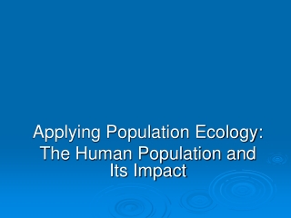 Applying Population Ecology: The Human Population and  Its Impact