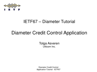 IETF67 – Diameter Tutorial Diameter Credit Control Application Tolga Asveren Ulticom Inc.